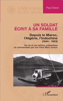 Un soldat écrit à sa famille - depuis le Maroc, l'Algérie, l'Indochine (1944-1953) - sa vie et ses lettres, présentées et commentées par son frère Marc Grison