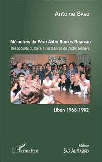 Mémoires du Père Abbé Boulos Naaman - des accords du Caire à l'assassinat de Bachir Gémayel - Liban 1968-1982