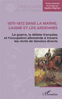 1870-1872 dans la Marne, l'Aisne et les Ardennes - la guerre, la défaite francaise et l'occupation allemande à travers les récits de témoins directs