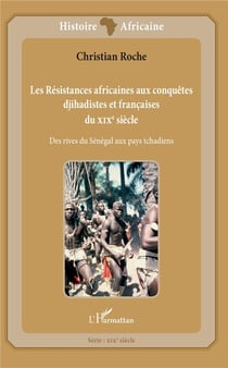 Les résistances africaines aux conquêtes djihadistes et francaises du XIXe siècle - des rives du Sénégal aux pays tchadiens
