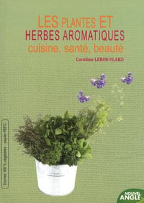 Les plantes et herbes aromatiques - cuisine, santé, beauté