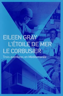 Eileen Gray, l'étoile de mer, Le Corbusier -  trois aventures en Méditerranée (2e édition)