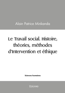 Le Travail social. Histoire, théories, méthodes d'Intervention et éthique