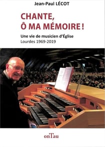 Chante, ô ma mémoire - mémoires d'un organiste à lourdes 1969 - 2019