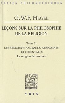 Leçons sur la philosophie de la religion Tome 2 - les religions antiques, africaines et orientales - la religion déterminée