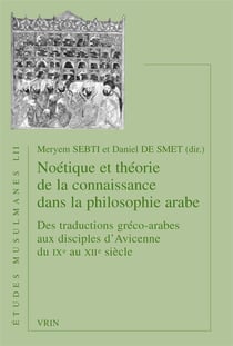 Noétique et théorie de la connaissance dans la philosophie arabe - des traductions gréco-arabes aux disciples d'Avicenne du IXe au XIIe siècle