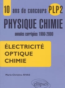 10 ans de concours PLP2 en Physique Chimie - Annales corrigées 1990-2000 - Electricité, Optique, Chimie.