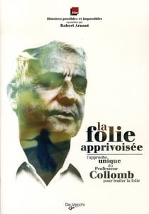 La folie apprivoisée - l'approche unique du professeur collomb pour traiter la folie