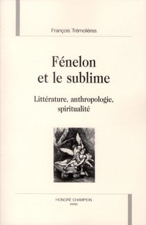 Fénelon et le sublime - littérature, anthropologie, spiritualité