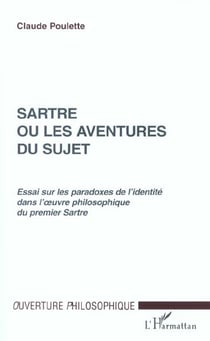 SARTRE OU LES AVENTURES DU SUJET : Essai sur les paradoxes de l'identité dans l'?uvre philosophique du premier Sartre