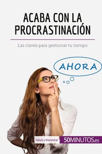 Acaba con la procrastinación : Las claves para gestionar tu tiempo