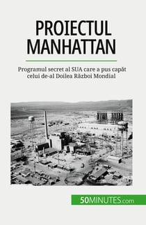 Proiectul Manhattan : Programul secret al SUA care a pus capat celui de-al Doilea Razboi Mondial