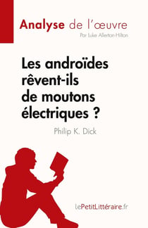 Les androïdes rêvent-ils de moutons électriques ? de Philip K. Dick (Analyse de l'oeuvre) : Résumé complet et analyse détaillée de l'oeuvre