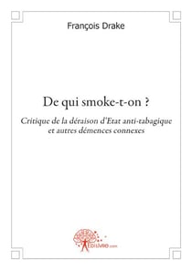 De qui smoke-t-on ? - critique de la déraison d'état anti-tabagique et autres démences connexes
