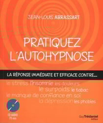 Pratiquez l'autohypnose - la réponse immédiate et efficace contre le stress, l'insomnie, les douleurs, le surpoid, le tabac, le manque de confiance en soi, la dépression, les phobies