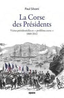 La corse des présidents - visites présidentielles et "problème corse" 1860-2012