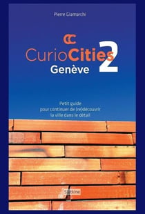 Curiocitiés Genève 2 : petit guide pour continuer de (re)découvrir la ville dans le détail