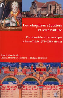 Les chapitres séculiers et leur culture - vie canoniale, art et musique à Saint-Yrieix (VIe - XIIIe siècle)