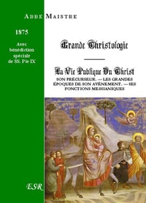Grande christologie - la vie publique du Christ - son précurseur - les grandes époques de son avènement - ses fonctions messianiques (1875)