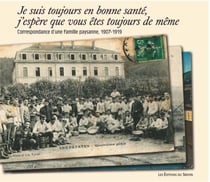 Je suis toujours en bonne santé - correspondance d?une famille paysanne, 1907-1919