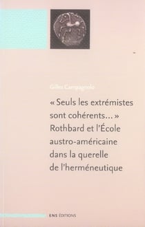 « Seuls les extrémistes sont cohérents... » Rothbard et l'École austro-américaine dans la querelle de l'herméneutique : suivi de : "L'invasion de la philosophie et de l'économie par l'herméneutique" de Murray Rothbard