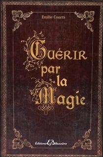 Guérir par la magie - dictionnaire des maux et rituels pour ne plus avoir mal