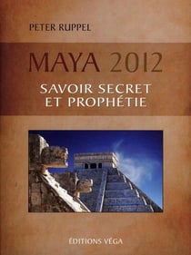 Maya 2012 - savoir secret et prophétie