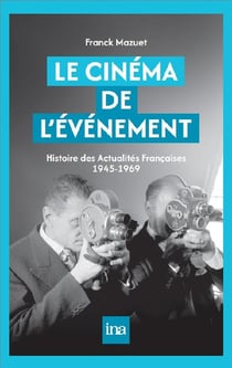 Le Cinéma de l'événement : Histoire des actualités françaises 1945-1969
