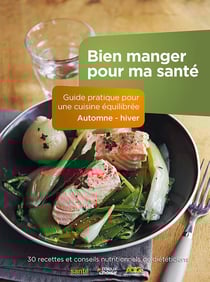 Bien manger pour ma santé - guide pratique pour une cuisine équilibrée - automne-hiver - 30 recettes et conseils nutritionnels de diététiciens
