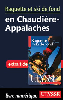 Raquette et ski de fond dans chaudière-appalaches - chapitre tiré du guide ulysse "raquette et ski de fond au québec" (5e édition)