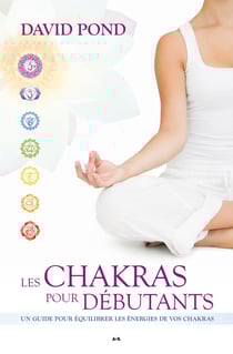 Les chakras pour débutants - un guide pour équilibrer les énergies de vos chakras