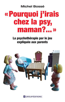 Pourquoi j'irais chez la psy, maman ? la psychothérapie par le jeu expliquée aux parents