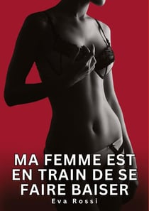 Ma Femme est en Train de se faire Baiser : Nouvelles Erotiques pour Adultes - Histoires de Sexe Explicites et Taboues (Interdites & Hard)