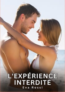 L'expérience interdite : Nouvelles Erotiques pour Adultes - Histoires de Sexe Explicites et Taboues (Interdites & Hard)