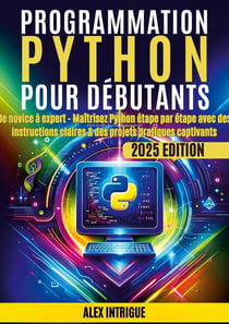Programmation Python pour débutants : De novice à expert - Maîtrisez Python étape par étape avec des instructions claires & des projets pratiques captivants