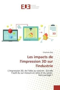 Les impacts de l'impression 3D sur l'industrie : L'impression 3D, de l'idée au concret : Est-elle l'outil du sur-mesure en série et du savoir-faire p