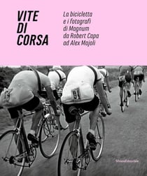 Vite di corsa : la bicicletta e i fotografi di Magnum darobert Capa ad Alex Majoli