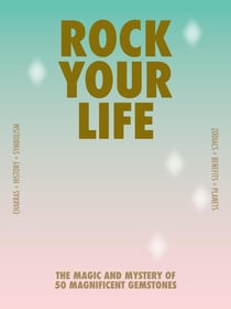 Rock your life : The magic and mystery of 50 magnificent gemstones