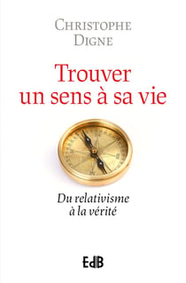 Retrouver un sens à sa vie : Du relativisme à la vérité