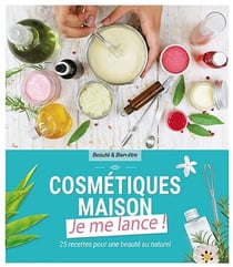 Cosmétiques maison - je me lance ! - 25 recettes pour une beauté au naturel