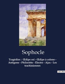 Tragédies : Oedipe roi - Oedipe à colone - Antigone - Philoctète - Électre - Ajax - Les trachiniennes : Oedipe roi - Oedipe à colone - Antigone - Philoctète - Électre - Ajax - Les trachiniennes