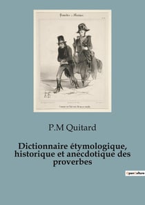 Dictionnaire étymologique, historique et anecdotique des proverbes : Exploration des origines et significations des proverbes français et étrangers