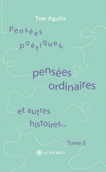Pensées poétiques, pensées ordinaires et autres histoires... : Tome II