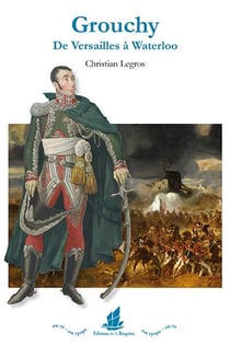 Emmanuel de Grouchy - de Versailles à Waterloo