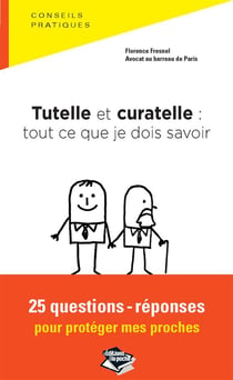 Tutelle et curatelle : tout ce que je dois savoir - 25 questions-réponses pour protéger mes proches