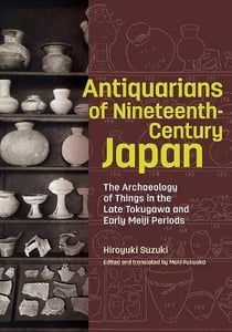 Antiquarians nineteenth century japan : the archaeology of things in the late tokugawa and early meiji periods