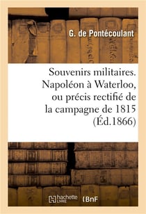 Souvenirs militaires. napoleon a waterloo, ou precis rectifie de la campagne de 1815 - , avec des do