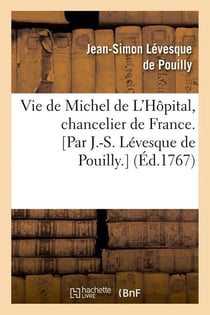 Vie de michel de l'hopital, chancelier de france. [par j.-s. levesque de pouilly.] (ed.1767)