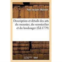 Description et détails des arts du meunier, du vermicelier et du boulenger : avec une histoire abrégée de la boulengerie et un dictionnaire de ces arts