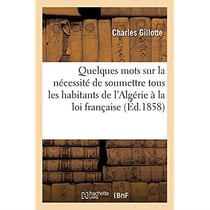 Quelques mots sur la nécessité de soumettre tous les habitants de l'Algérie à la loi française